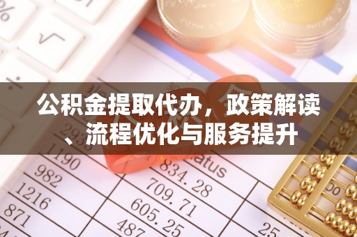 革吉公积金提取代办，政策解读、流程优化与服务提升