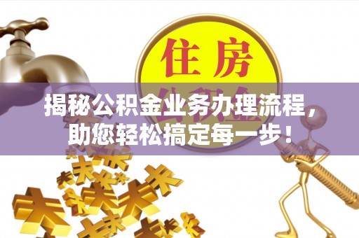 革吉揭秘公积金业务办理流程，助您轻松搞定每一步！