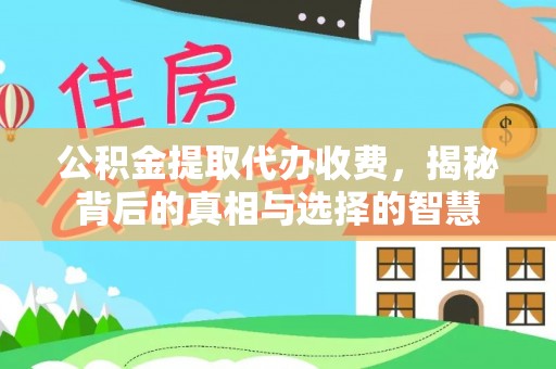 革吉公积金提取代办收费，揭秘背后的真相与选择的智慧