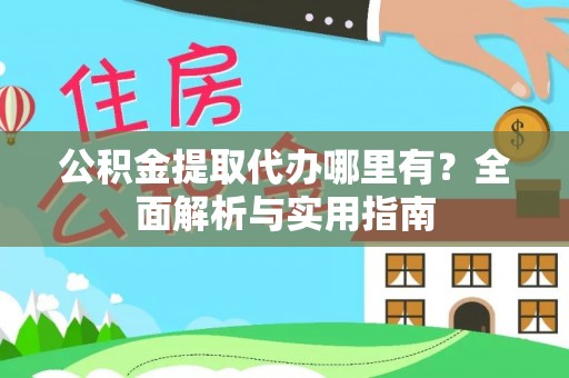 革吉公积金提取代办哪里有？全面解析与实用指南