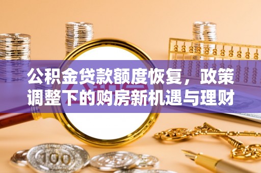 革吉公积金贷款额度恢复，政策调整下的购房新机遇与理财规划