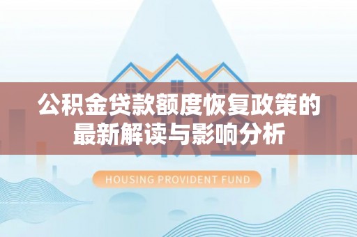 革吉公积金贷款额度恢复政策的最新解读与影响分析