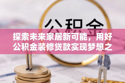 革吉探索未来家居新可能，用好公积金装修贷款实现梦想之家