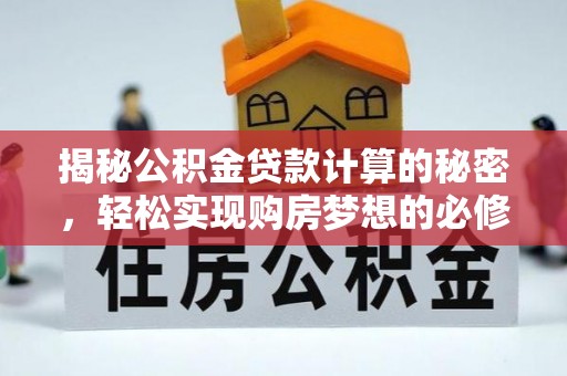 革吉揭秘公积金贷款计算的秘密，轻松实现购房梦想的必修课
