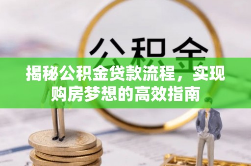 革吉揭秘公积金贷款流程，实现购房梦想的高效指南