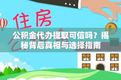 革吉公积金代办提取可信吗？揭秘背后真相与选择指南
