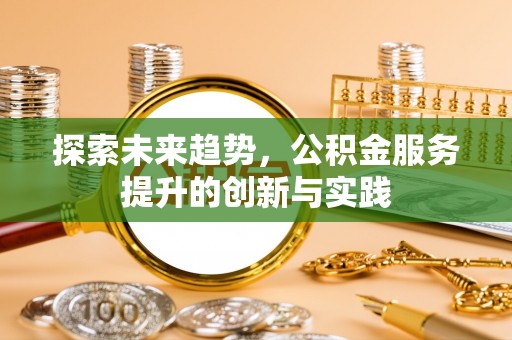 革吉探索未来趋势，公积金服务提升的创新与实践