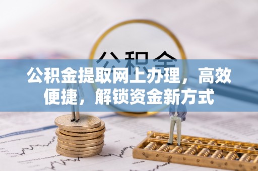 革吉公积金提取网上办理，高效便捷，解锁资金新方式