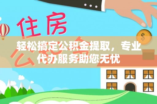 革吉轻松搞定公积金提取，专业代办服务助您无忧
