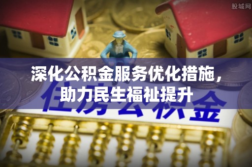 革吉深化公积金服务优化措施，助力民生福祉提升