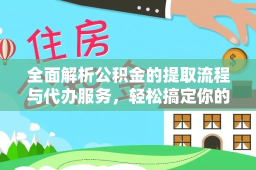 革吉全面解析公积金的提取流程与代办服务，轻松搞定你的公积金咨询代办提取