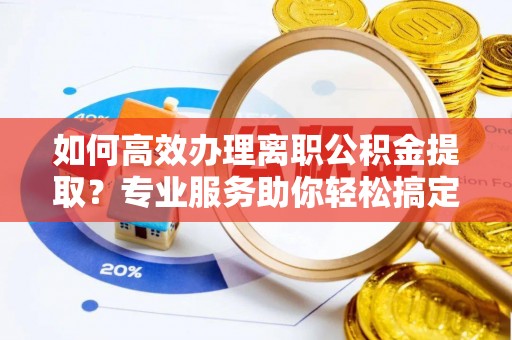 革吉如何高效办理离职公积金提取？专业服务助你轻松搞定
