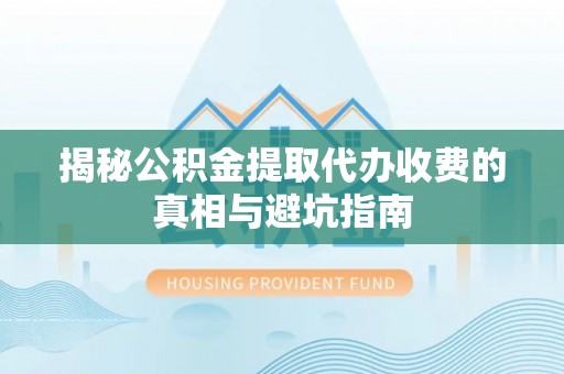 革吉揭秘公积金提取代办收费的真相与避坑指南