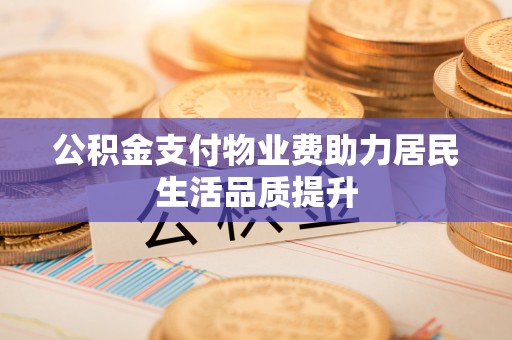 革吉公积金支付物业费助力居民生活品质提升