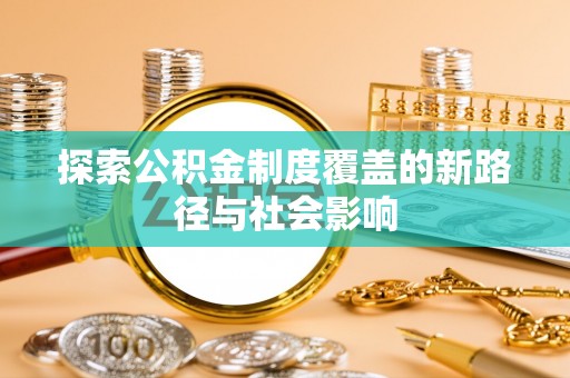 革吉探索公积金制度覆盖的新路径与社会影响