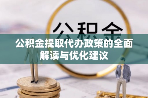 革吉公积金提取代办政策的全面解读与优化建议