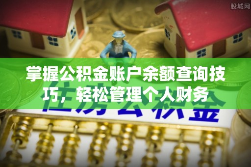 革吉掌握公积金账户余额查询技巧，轻松管理个人财务