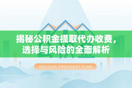 革吉揭秘公积金提取代办收费，选择与风险的全面解析