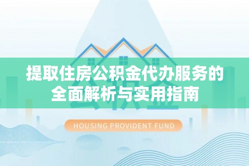 革吉提取住房公积金代办服务的全面解析与实用指南