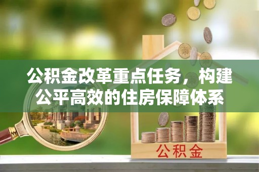 革吉公积金改革重点任务，构建公平高效的住房保障体系