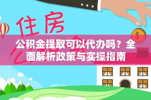革吉公积金提取可以代办吗？全面解析政策与实操指南