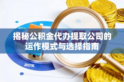 革吉揭秘公积金代办提取公司的运作模式与选择指南