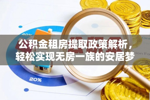 革吉公积金租房提取政策解析，轻松实现无房一族的安居梦想