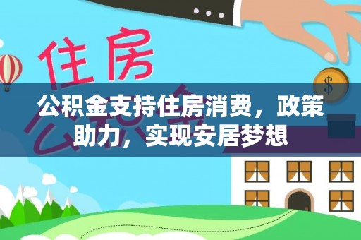 革吉公积金支持住房消费，政策助力，实现安居梦想