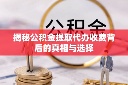 革吉揭秘公积金提取代办收费背后的真相与选择