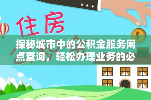 革吉探秘城市中的公积金服务网点查询，轻松办理业务的必备指南