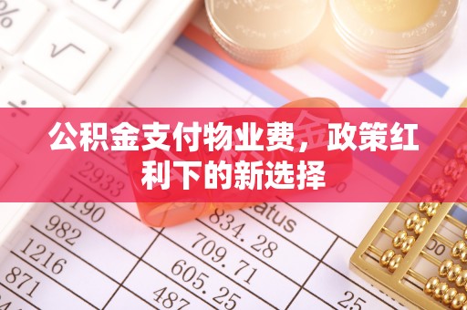 革吉公积金支付物业费，政策红利下的新选择