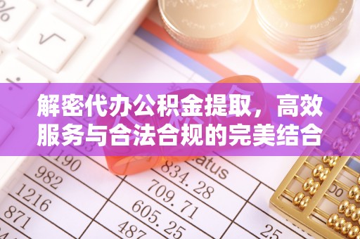 革吉解密代办公积金提取，高效服务与合法合规的完美结合