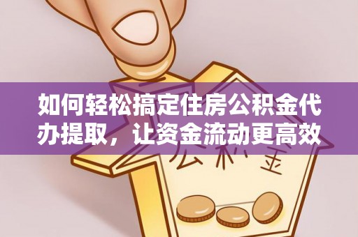 革吉如何轻松搞定住房公积金代办提取，让资金流动更高效