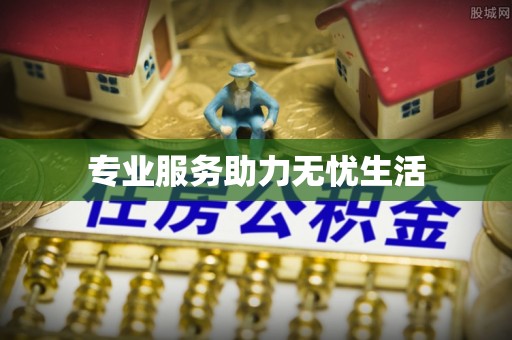 革吉专业服务助力无忧生活
