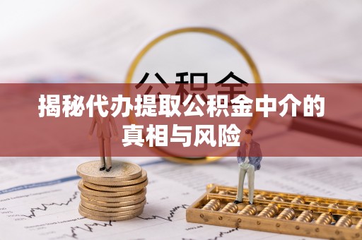 革吉揭秘代办提取公积金中介的真相与风险