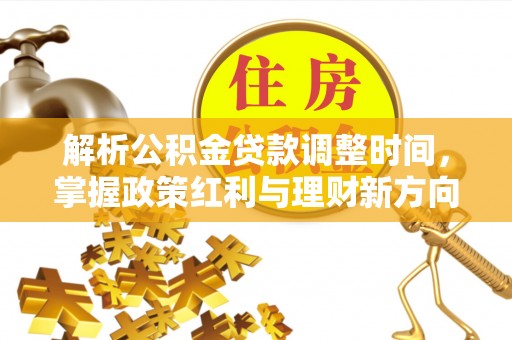 革吉解析公积金贷款调整时间，掌握政策红利与理财新方向