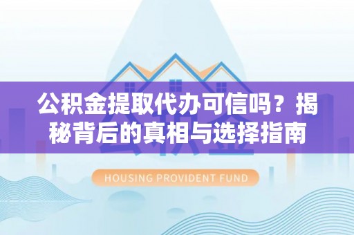 革吉公积金提取代办可信吗？揭秘背后的真相与选择指南