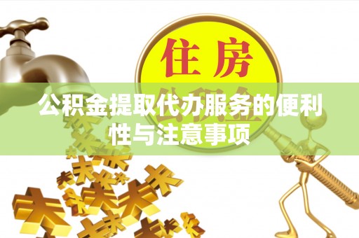 革吉公积金提取代办服务的便利性与注意事项