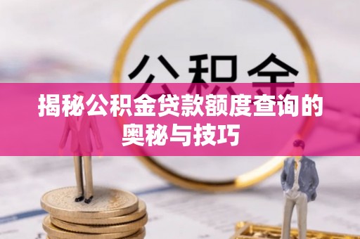革吉揭秘公积金贷款额度查询的奥秘与技巧