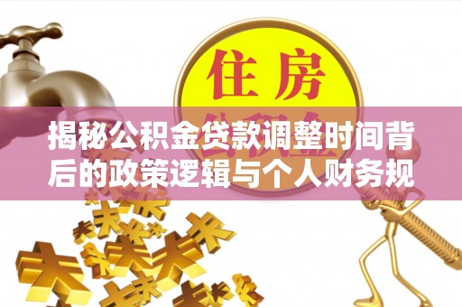 革吉揭秘公积金贷款调整时间背后的政策逻辑与个人财务规划
