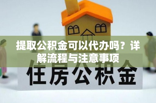 革吉提取公积金可以代办吗？详解流程与注意事项