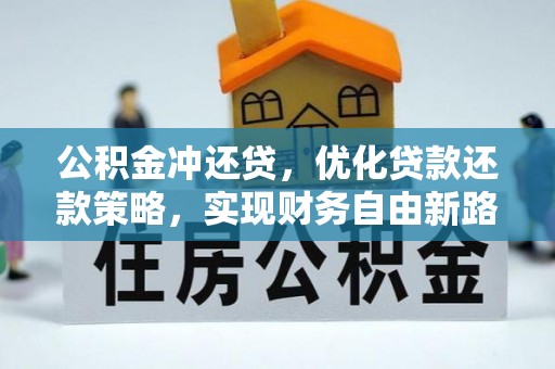 革吉公积金冲还贷，优化贷款还款策略，实现财务自由新路径