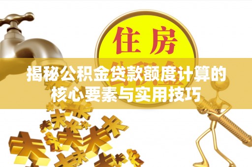 革吉揭秘公积金贷款额度计算的核心要素与实用技巧