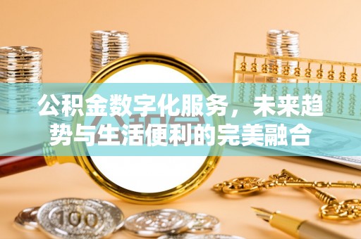革吉公积金数字化服务，未来趋势与生活便利的完美融合