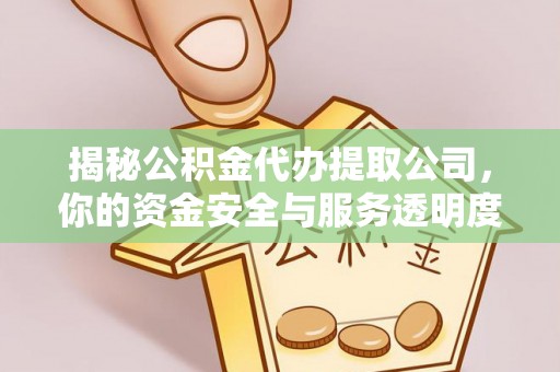 革吉揭秘公积金代办提取公司，你的资金安全与服务透明度指南