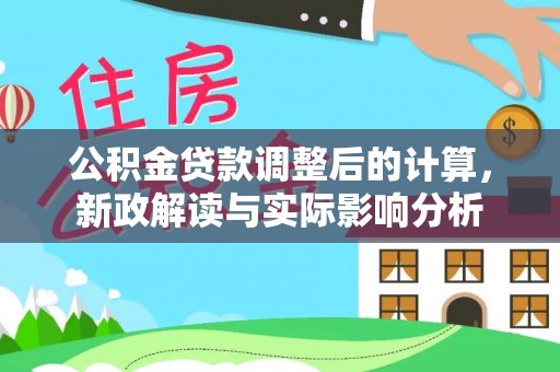 革吉公积金贷款调整后的计算，新政解读与实际影响分析