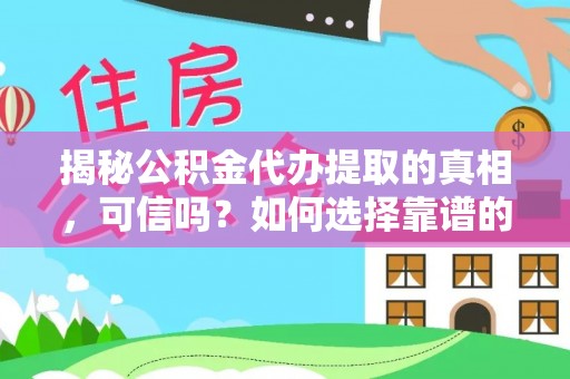 革吉揭秘公积金代办提取的真相，可信吗？如何选择靠谱的服务商？