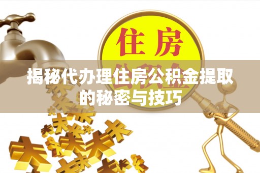 革吉揭秘代办理住房公积金提取的秘密与技巧