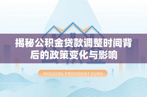革吉揭秘公积金贷款调整时间背后的政策变化与影响