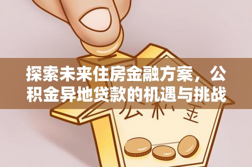革吉探索未来住房金融方案，公积金异地贷款的机遇与挑战